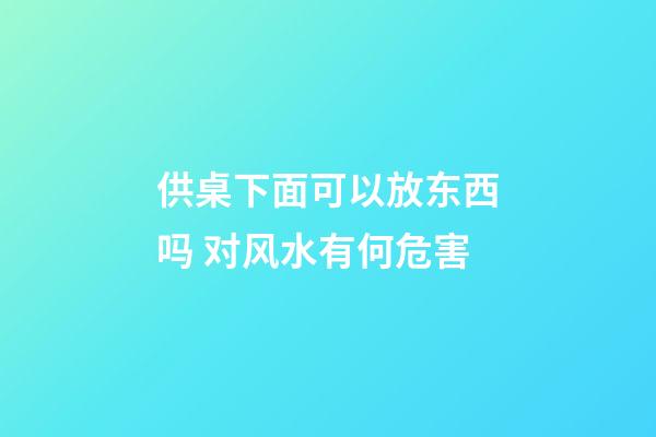 供桌下面可以放东西吗 对风水有何危害